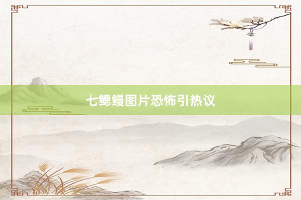 七鳃鳗图片恐怖引热议