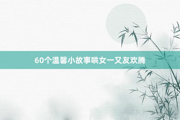 60个温馨小故事哄女一又友欢腾